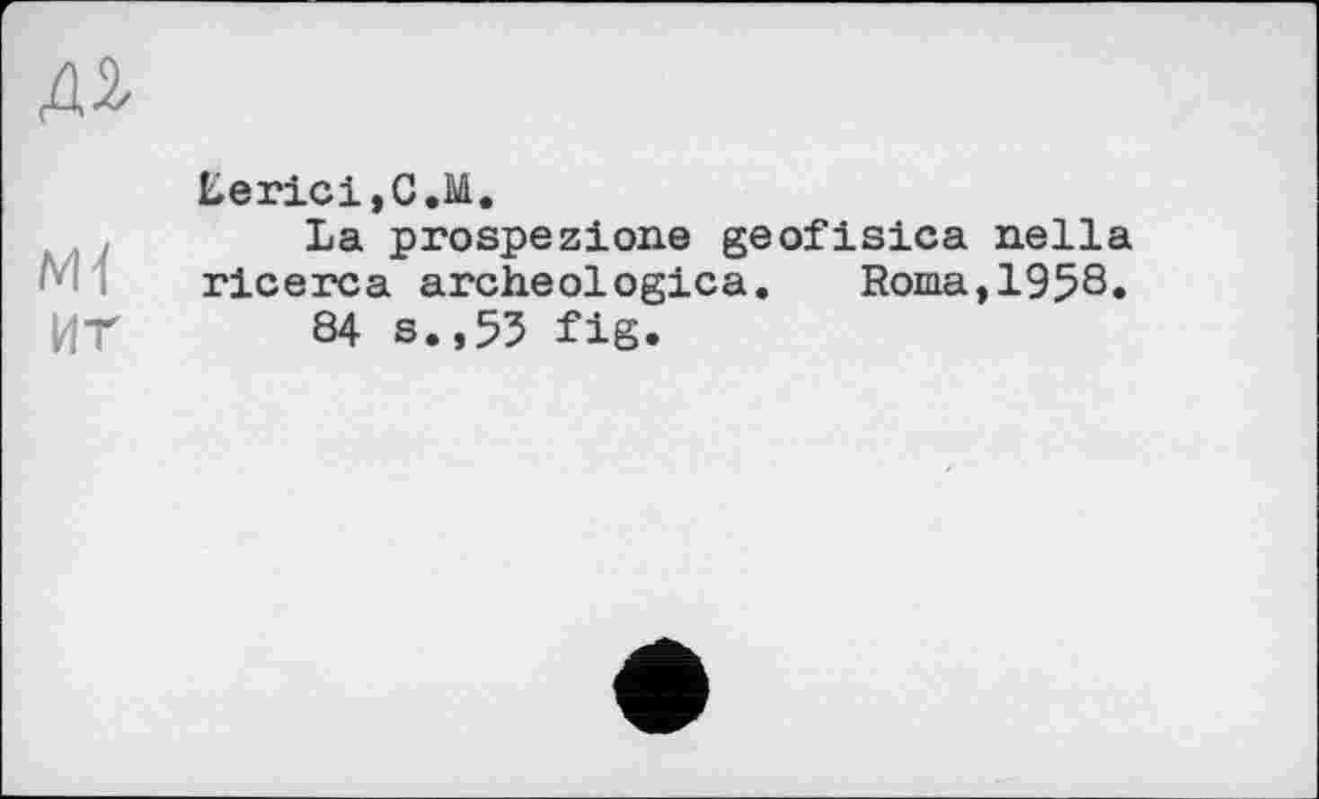 ﻿terici,C,M.
La prospezione geofisica nella ricerca archeologica. Roma,1958.
ИТ 84 s. ,53 fig.